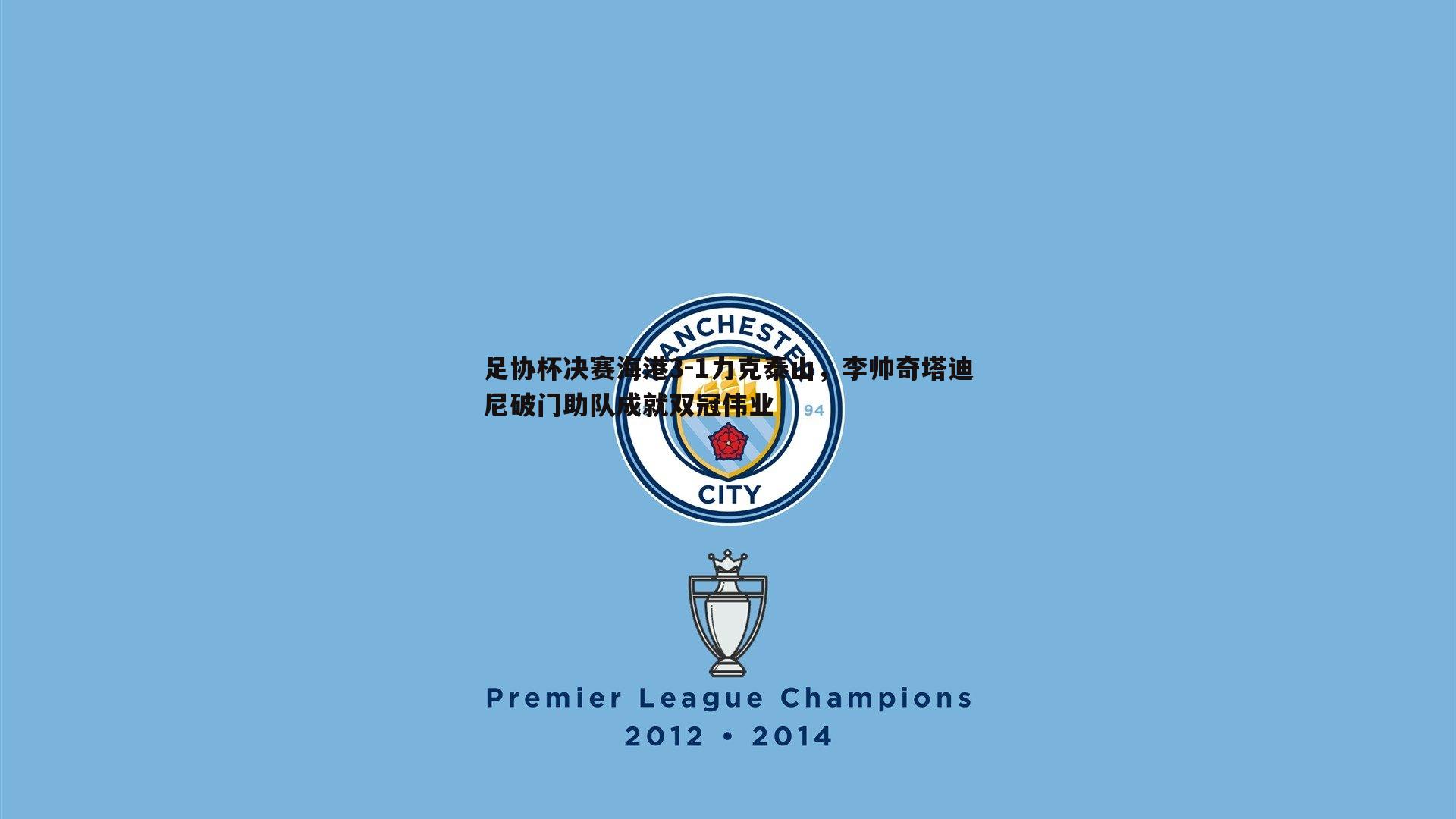 足协杯决赛海港3-1力克泰山，李帅奇塔迪尼破门助队成就双冠伟业