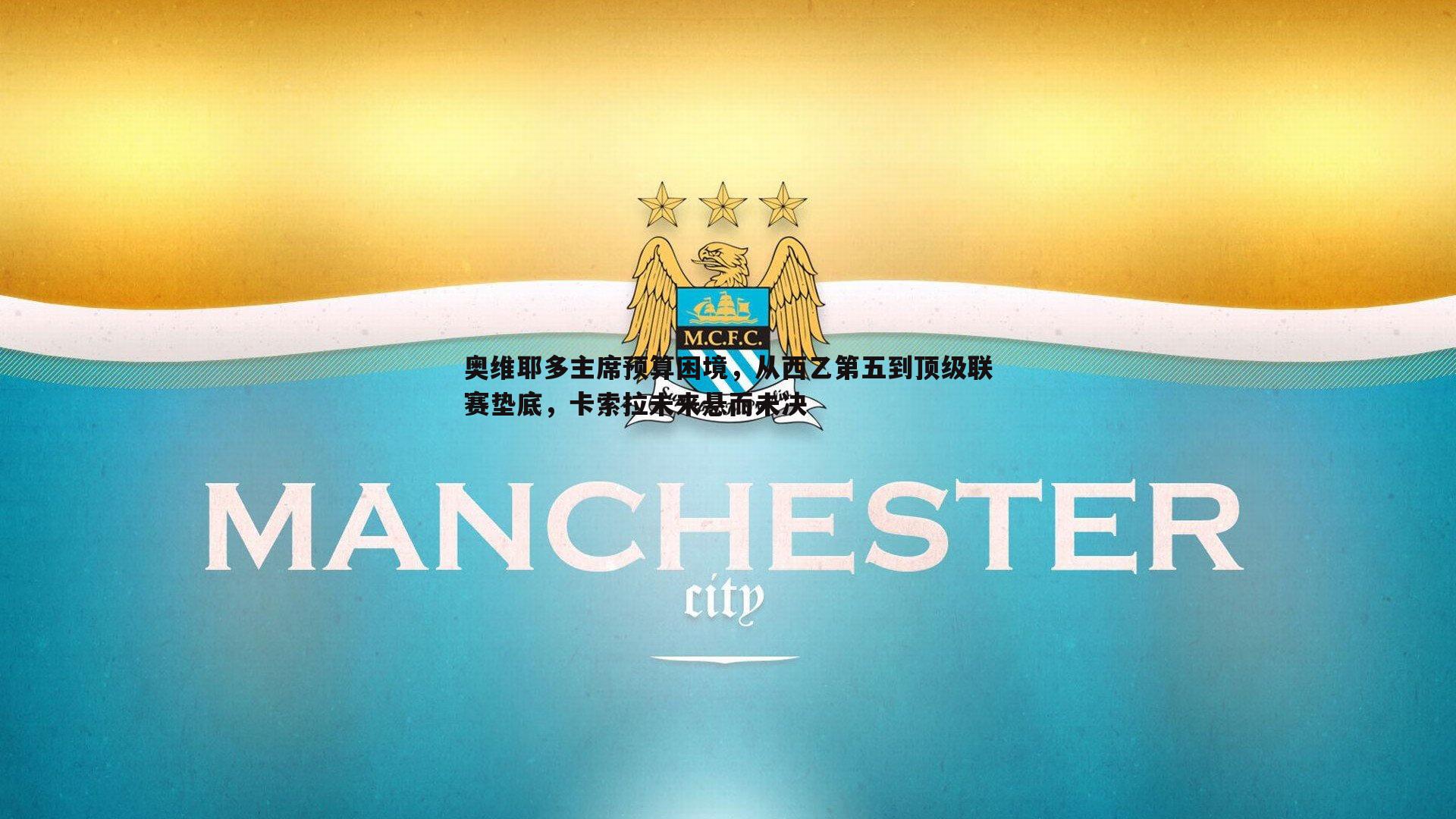 cq9电子-奥维耶多主席预算困境，从西乙第五到顶级联赛垫底，卡索拉未来悬而未决