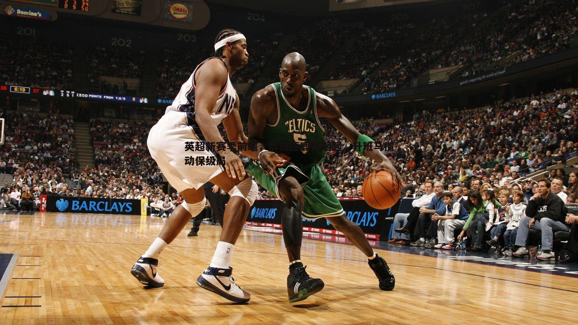 cq9电子-英超新赛季前瞻，群雄逐鹿烽烟起，升班马搅动保级局