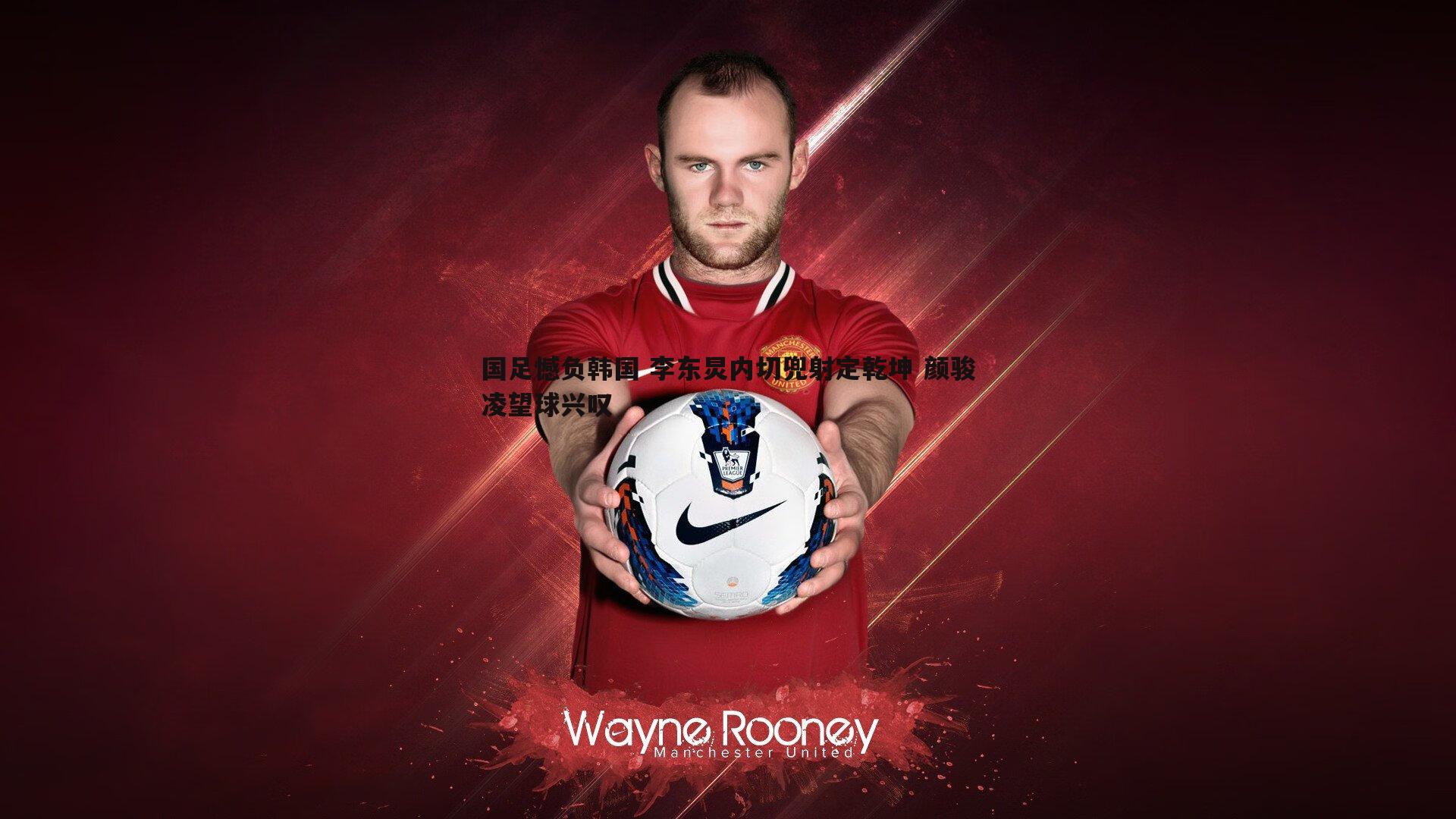 cq9电子-国足憾负韩国 李东炅内切兜射定乾坤 颜骏凌望球兴叹