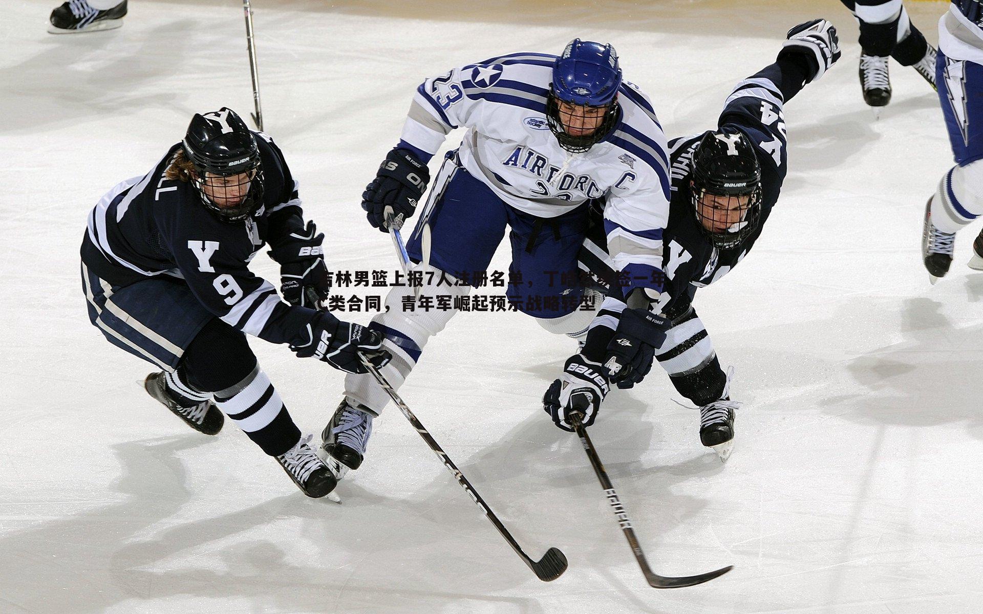 吉林男篮上报7人注册名单，丁皓然续签一年C类合同，青年军崛起预示战略转型