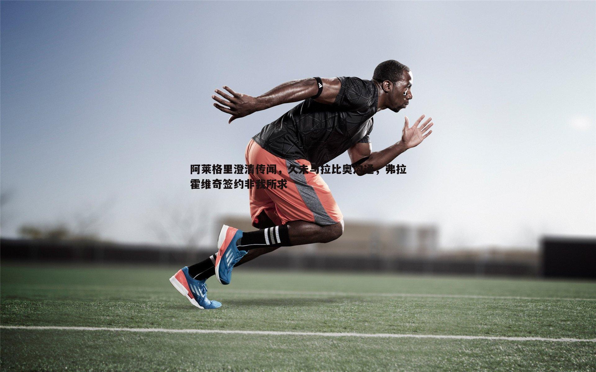 阿莱格里澄清传闻,久未与拉比奥沟通,弗拉霍维奇签约非我所求