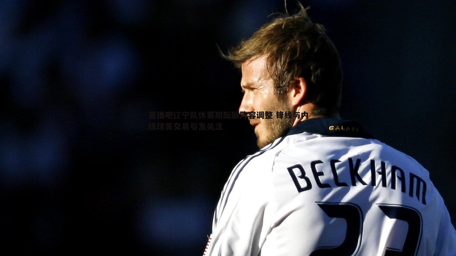 cq9电子-直播吧辽宁队休赛期酝酿阵容调整 锋线与内线球员交易引发关注