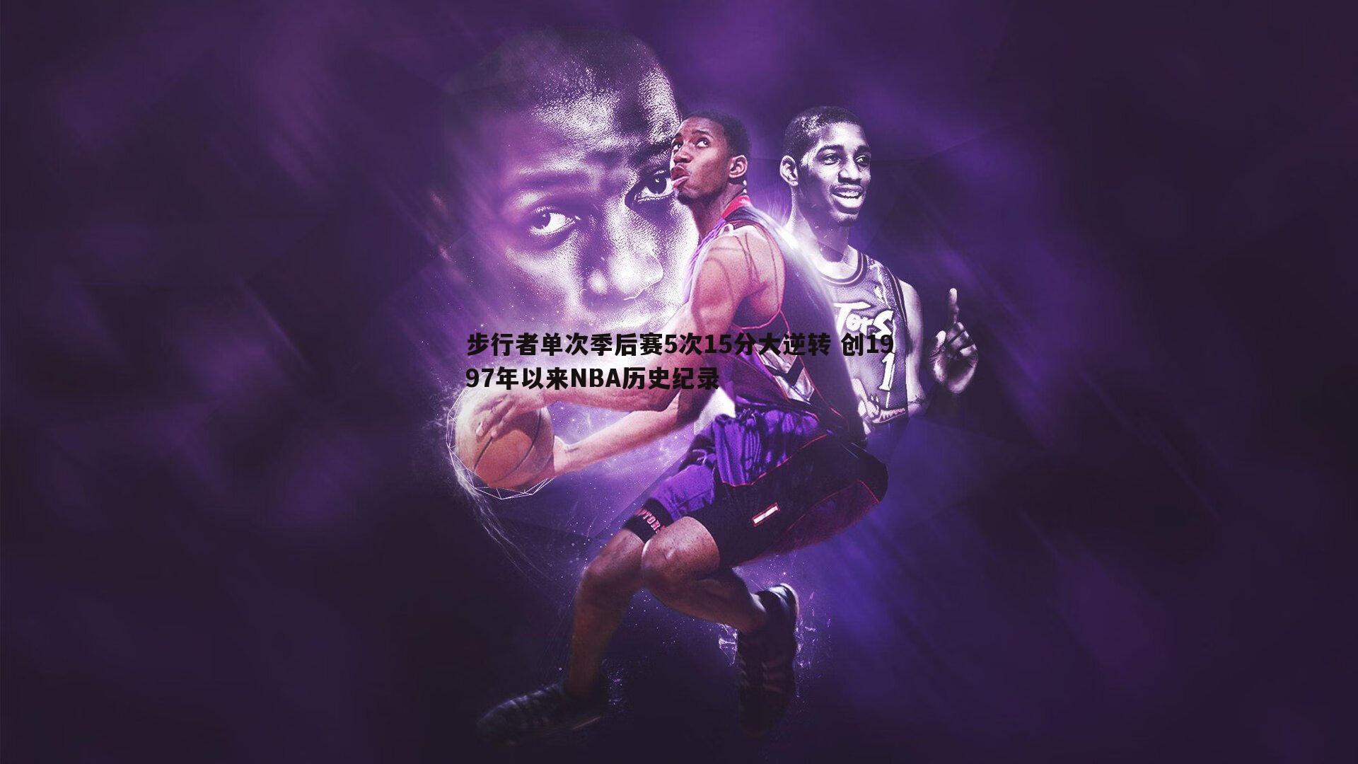 步行者单次季后赛5次15分大逆转 创1997年以来NBA历史纪录