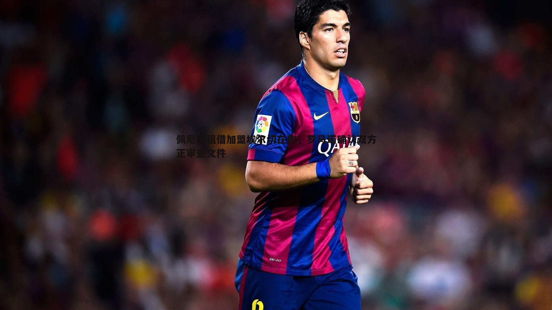 佩尼亚租借加盟埃尔切在即，罗马诺确认双方正审查文件