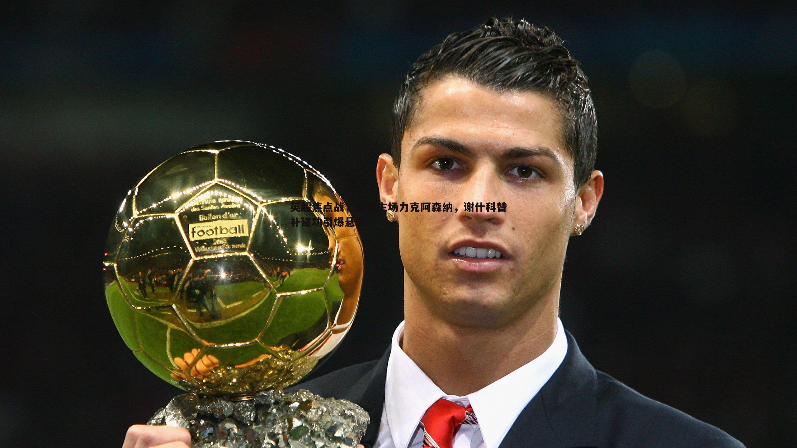 cq9电子-英超焦点战，曼联主场力克阿森纳，谢什科替补建功引爆悬念