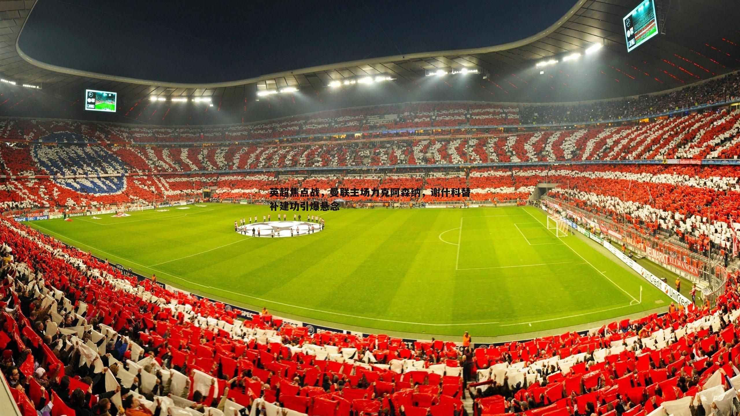 英超焦点战，曼联主场力克阿森纳，谢什科替补建功引爆悬念