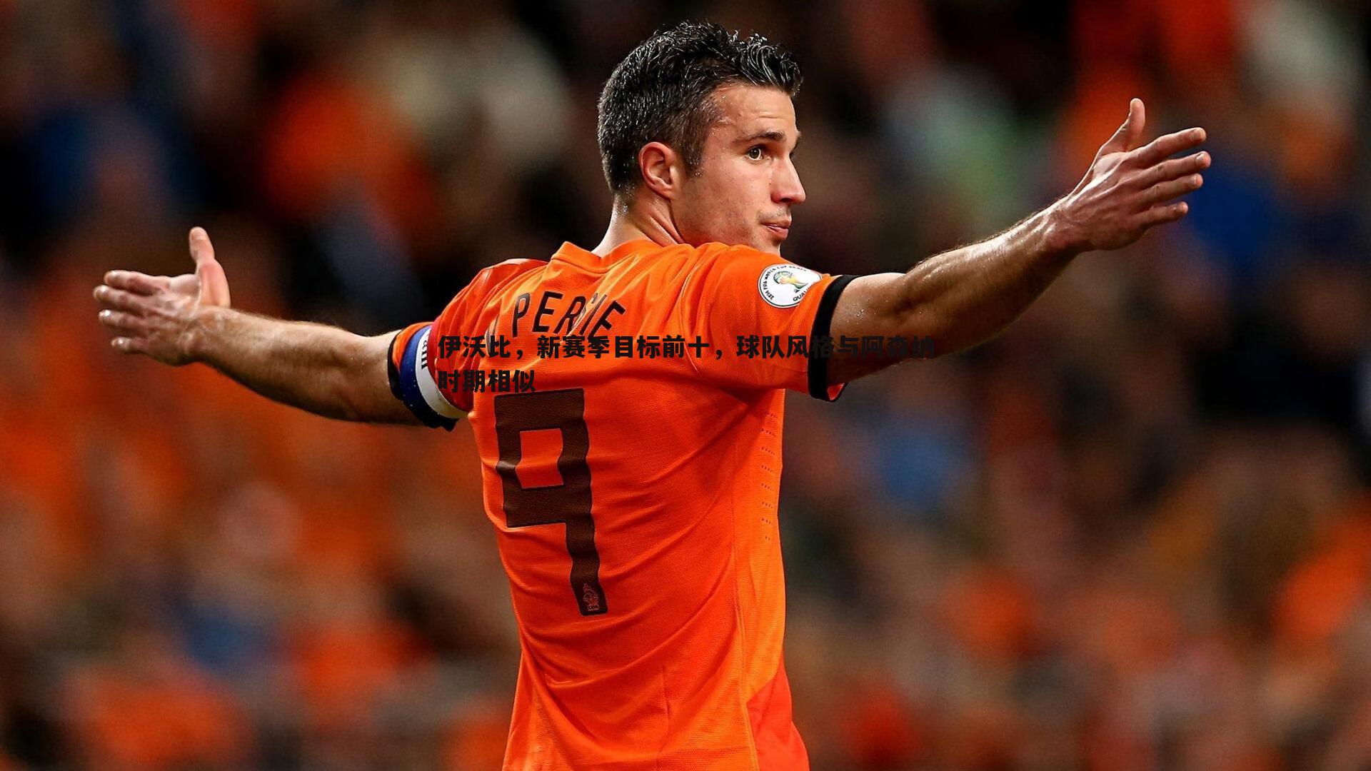 伊沃比,新赛季目标前十,球队风格与阿森纳时期相似