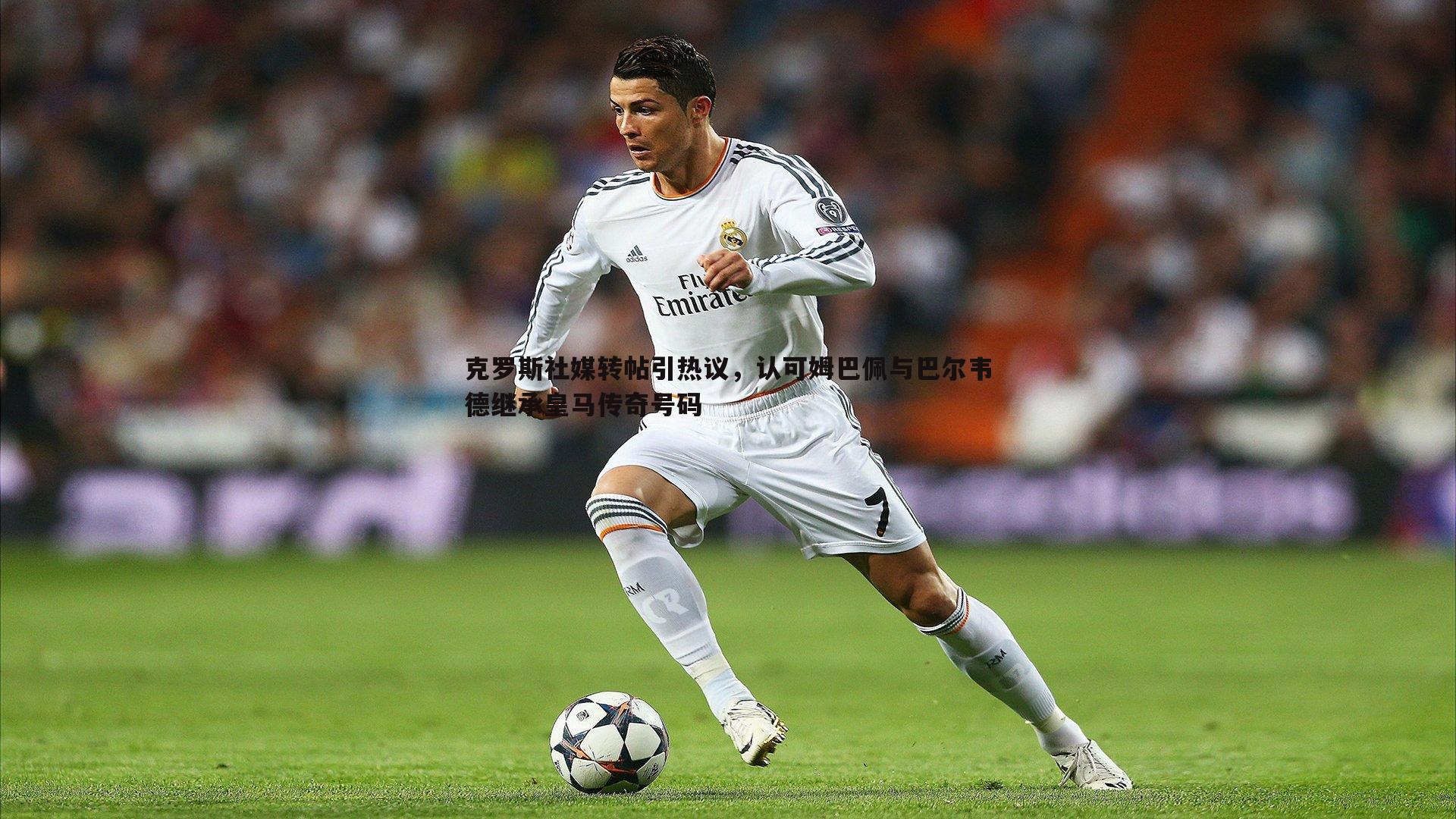 克罗斯社媒转帖引热议，认可姆巴佩与巴尔韦德继承皇马传奇号码